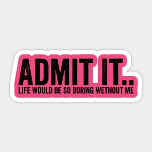 Admit It Life Would Be So Boring Wethout Me Black Sticker